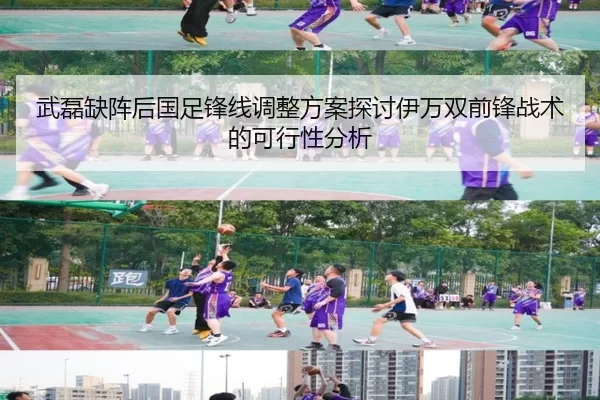 武磊缺阵后国足锋线调整方案探讨伊万双前锋战术的可行性分析