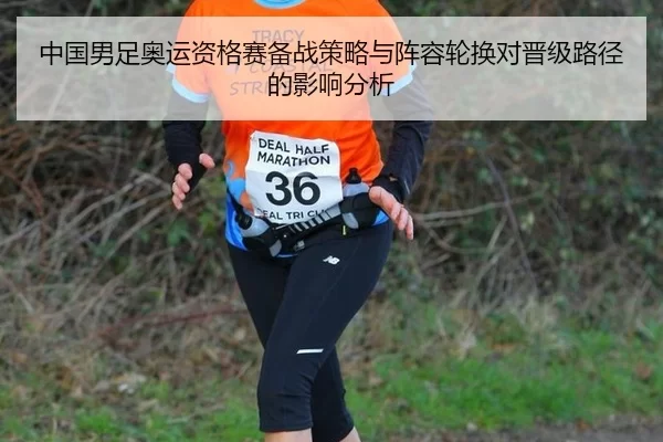 中国男足奥运资格赛备战策略与阵容轮换对晋级路径的影响分析