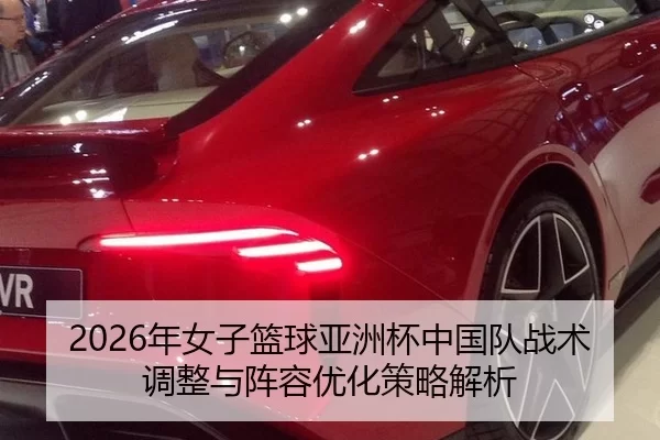 2026年女子篮球亚洲杯中国队战术调整与阵容优化策略解析