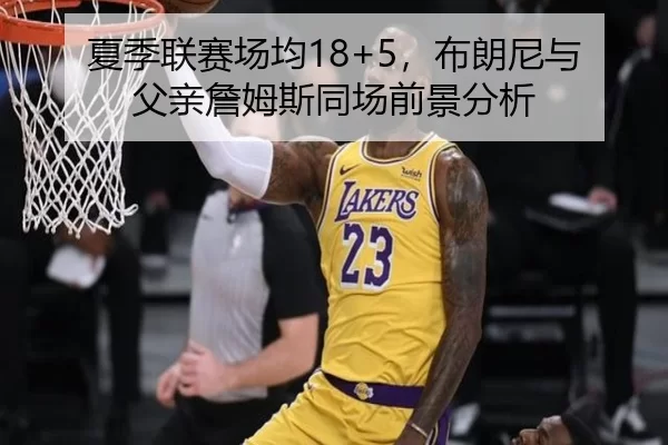 夏季联赛场均18+5，布朗尼与父亲詹姆斯同场前景分析