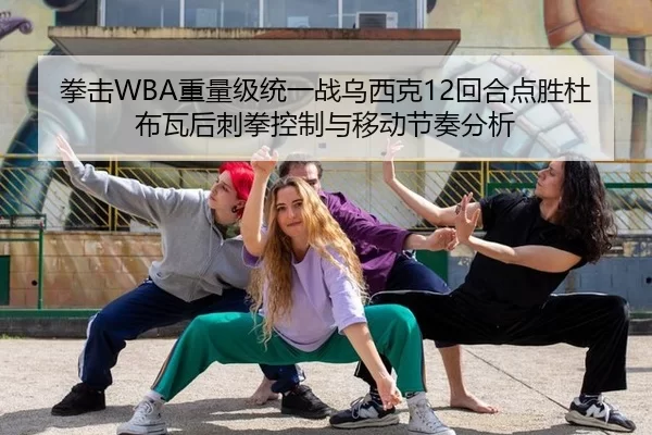 拳击WBA重量级统一战乌西克12回合点胜杜布瓦后刺拳控制与移动节奏分析